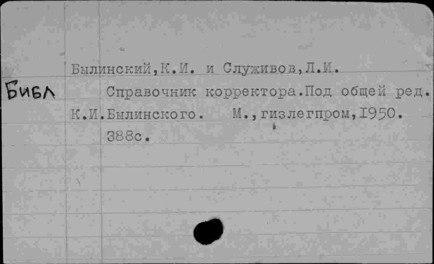 ﻿Былинский,К.И. и Служивов,Л.И.
Справочник корректора.Под общей ред.
К.И.Былинского. М.,гизлегпром,1950.
388с.